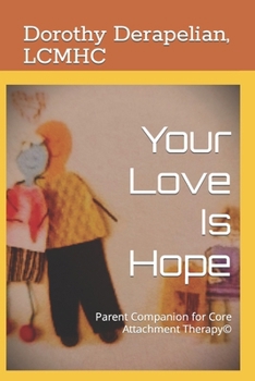 Your Love Is Hope: Parent Companion for Core Attachment Therapy(c)