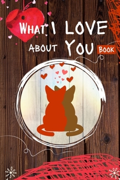 What I Love About You Book: 30 Reasons Why I Love You - A Fill In The Blanks Book For Boyfriend, Girlfriend, Wife Or Husband Valentines Day Gift Idea ... or Her Romantic Personalized Gift For Couples