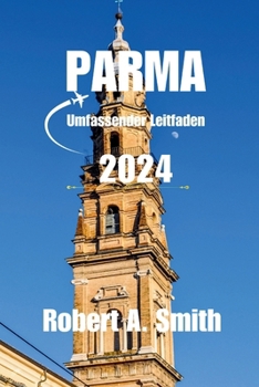 Paperback PARMA Umfassender Leitfaden 2024: Entdecken Sie die weniger bekannten Schönheiten von Parma: Von hübschen Vierteln bis hin zu geheimen Innenhöfen - fü [German] Book