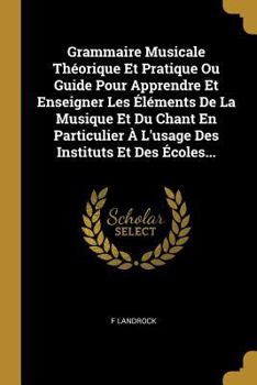 Paperback Grammaire Musicale Théorique Et Pratique Ou Guide Pour Apprendre Et Enseigner Les Éléments De La Musique Et Du Chant En Particulier À L'usage Des Inst [French] Book