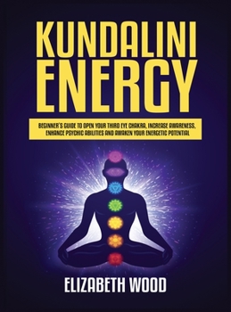 Hardcover Kundalini Energy: Beginner's Guide to Open Your Third Eye Chakra, Increase Awareness, Enhance Psychic Abilities and Awaken Your Energeti Book