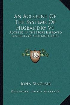 Paperback An Account Of The Systems Of Husbandry V1: Adopted In The More Improved Districts Of Scotland (1813) Book