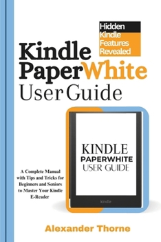 Paperback Kindle Paperwhite User Guide: A Complete Manual with Tips and Tricks for Beginners and Seniors to Master Your Kindle E-Reader Book