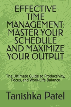 Paperback Effective Time Management: MASTER YOUR SCHEDULE AND MAXIMIZE YOUR OUTPUT: The Ultimate Guide to Productivity, Focus, and Work-Life Balance Book
