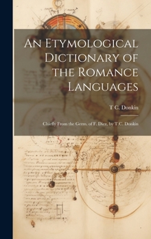 Hardcover An Etymological Dictionary of the Romance Languages: Chiefly From the Germ. of F. Diez, by T.C. Donkin Book