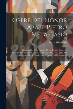 Opere Del Signor Abate Pietro Metastasio: Semiramide. Il Re Pastore. L'eroe Cinese. Giuseppe Riconosciuto. La Moret D'abel. La Passione Di Gesù ... Figura Del Redentore... (Italian Edition)