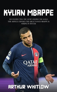Paperback Kylian Mbappe: Deconstructing the Genius Behind the Goals (This Article Exposes the Great Waves Mbappe is Making in Soccer) Book