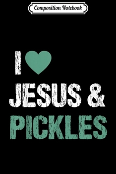 Paperback Composition Notebook: I Love Pickles Jesus Funny Pickle Lover Gift Journal/Notebook Blank Lined Ruled 6x9 100 Pages Book