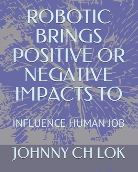 Paperback Robotic Brings Positive or Negative Impacts to: Influence Human Job Book