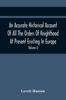 Paperback An Accurate Historical Account Of All The Orders Of Knighthood At Present Existing In Europe. To Which Are Prefixed A Critical Dissertaion Upon The An Book