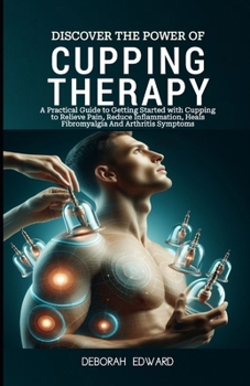 Discover the Power of Modern Cupping Therapy: A Practical Guide to Getting Started with Cupping to Relieve Pain, Reduce Inflammation, Heals Fibromyalg