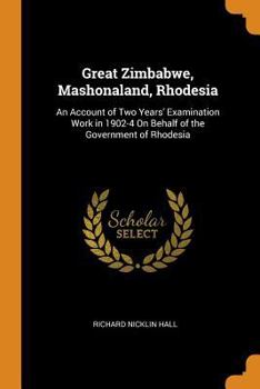 Paperback Great Zimbabwe, Mashonaland, Rhodesia: An Account of Two Years' Examination Work in 1902-4 on Behalf of the Government of Rhodesia Book