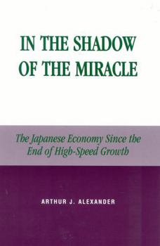 In the Shadow of the Miracle: The Japanese Economy Since the End of High-Speed Growth (Studies of Modern Japan) - Book  of the Studies of Modern Japan