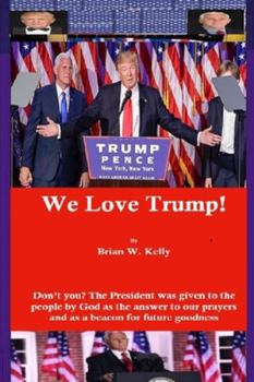 Paperback We Love Trump!: Don't you? The President was given to the people by God as the answer to our prayers and as a beacon for goodness. Book