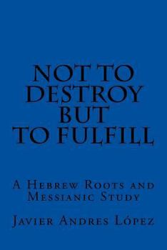 Paperback Not to Destroy but to Fulfill: A Hebrew Roots and Messianic Study Book
