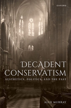 Hardcover Decadent Conservatism: Aesthetics, Politics, and the Past Book