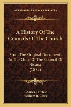 A History Of The Councils Of The Church: From The Original Documents To The Close Of The Council Of Nicaea