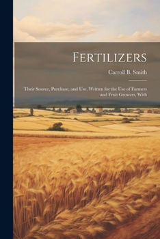 Paperback Fertilizers: Their Source, Purchase, and use, Written for the use of Farmers and Fruit Growers, With Book