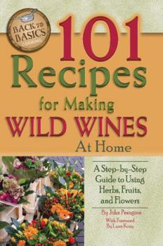 Paperback 101 Recipes for Making Wild Wines at Home: A Step-By-Step Guide to Using Herbs, Fruits, and Flowers Book