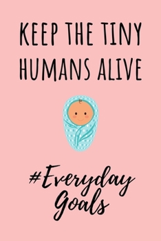 Paperback Keep The Tiny Humans Alive #EverydayGoals: Funny Gift for a Nicu Nurse - Notebook / Journal (Lined - 6" x 9" - 120 pages) Book