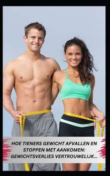 HOE TIENERS GEWICHT AFVALLEN EN STOPPEN MET AANKOMEN: GEWICHTSVERLIES VERTROUWELIJK... (Dutch Edition)