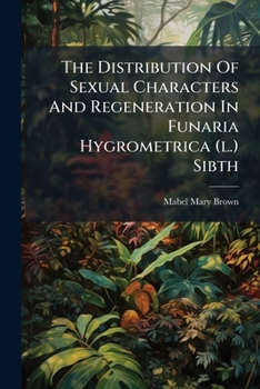 The Distribution Of Sexual Characters And Regeneration In Funaria Hygrometrica (l.) Sibth...