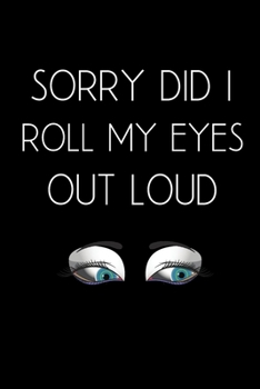 Sorry, Did I Roll My Eyes Out Loud: Blank Lined Journal