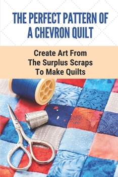 Paperback The Perfect Pattern Of A Chevron Quilt: Create Art From The Surplus Scraps To Make Quilts: Scrapstashtic Deluxe Teachable Moments Patterns Book