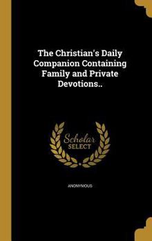 Hardcover The Christian's Daily Companion Containing Family and Private Devotions.. Book