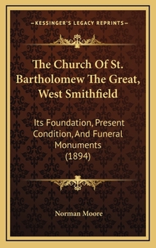 Hardcover The Church Of St. Bartholomew The Great, West Smithfield: Its Foundation, Present Condition, And Funeral Monuments (1894) Book