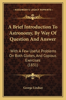 Paperback A Brief Introduction To Astronomy, By Way Of Question And Answer: With A Few Useful Problems On Both Globes, And Copious Exercises (1831) Book