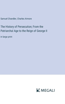 Hardcover The History of Persecution; From the Patriarchal Age to the Reign of George II: in large print Book