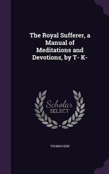 Hardcover The Royal Sufferer, a Manual of Meditations and Devotions, by T- K- Book