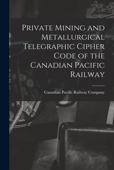 Paperback Private Mining and Metallurgical Telegraphic Cipher Code of the Canadian Pacific Railway [microform] Book