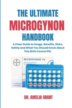 Paperback The Ultimate Microgynon Handbook: A Clear Guide to Usage, Benefits, Risks, Safety and What You Should Know About This Birth Control Pill. Book