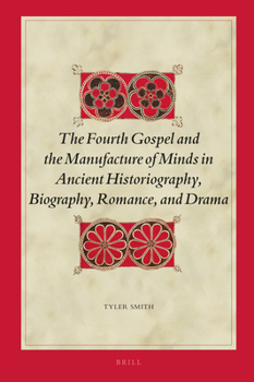 Hardcover The Fourth Gospel and the Manufacture of Minds in Ancient Historiography, Biography, Romance, and Drama Book