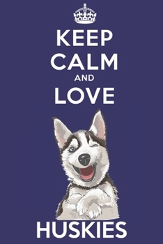 Keep Calm And Love Huskies: Funny Husky Dog Lover Journal / Notebook / Diary Perfect for Birthday Card Present or Christmas Gift Support Mans Best Friend and The Greatest Pets In The World