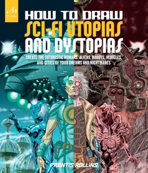Paperback How to Draw Sci-Fi Utopias and Dystopias: Create the Futuristic Humans, Aliens, Robots, Vehicles, and Cities of Your Dreams and Nightmares Book