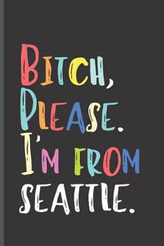 Paperback Bitch Please I'm From Seattle: I'm from Seattle Washington Journal (US Cities Notebook) Book