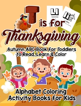 Paperback T is For Thanksgiving: Autumn ABC Book for Toddlers to Read, Learn & Color (Alphabet Coloring Activity Books for Kids) Book