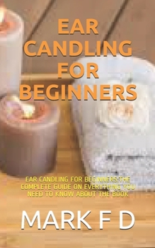 Paperback Ear Candling for Beginners: Ear Candling for Beginners: The Complete Guide on Everything You Need to Know about the Book