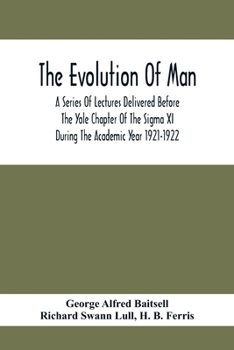 The Evolution of Man: A Series of Lectures Delivered Before the Yale Chapter of the SIGMA XI During the Academic Year 1921-1922