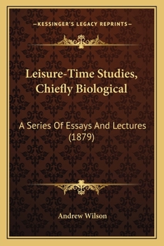 Leisure-Time Studies, Chiefly Biological: A Series Of Essays And Lectures