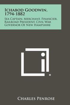 Paperback Ichabod Goodwin, 1794-1882: Sea Captain, Merchant, Financier, Railroad President, Civil War Governor of New Hampshire Book