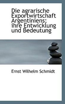 Paperback Die Agrarische Exportwirtschaft Argentiniens; Ihre Entwicklung Und Bedeutung [German] Book