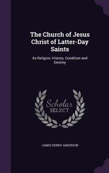 The Church of Jesus Christ of Latter-Day Saints: Its Religion, History, Condition and Destiny...