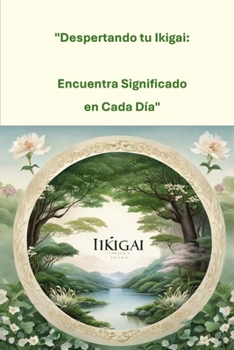 Despertando tu Ikigai: Encuentra Significado en Cada Día": El secreto japones para descubrir un motivo para existir (Spanish Edition)