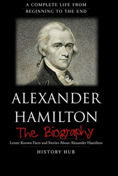 Paperback Alexander Hamilton: The Biography (A Complete Life from Beginning to the End) Book