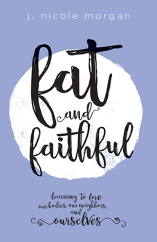 Paperback Fat and Faithful: Learning to Love Our Bodies, Our Neighbors, and Ourselves Book