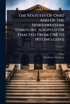 Paperback The Statutes Of Ohio And Of The Northwestern Territory, Adopted Or Enacted From 1788 To 1833 Inclusive Book
